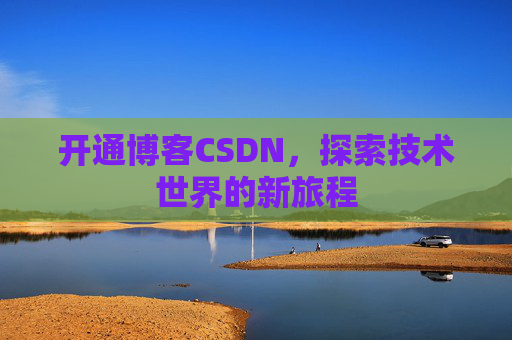 开通博客CSDN，探索技术世界的新旅程